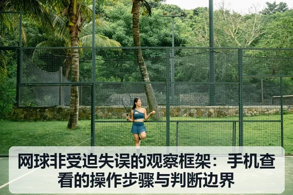 网球非受迫失误的观察框架:手机查看的操作步骤与判断边界